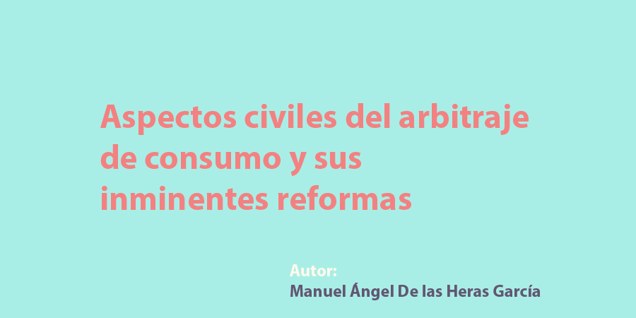 Aspectos civiles del arbitraje de consumo y sus inminentes reformas