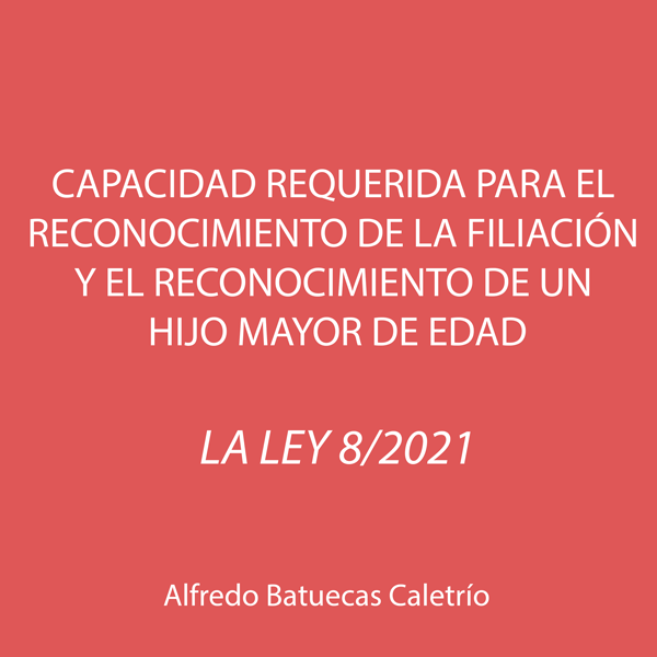 Novedades introducidas por la Ley 8/2021 en la capacidad requerida para el reconocimiento de la filiación y el reconocimiento de un hijo mayor de edad