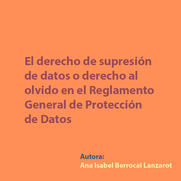 El derecho de supresión de datos o derecho al olvido en el Reglamento General de Protección de Datos